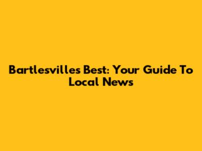 Bartlesville's Best: Your Guide To Local News