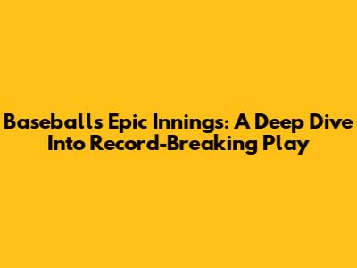 Baseball's Epic Innings: A Deep Dive Into Record-Breaking Play