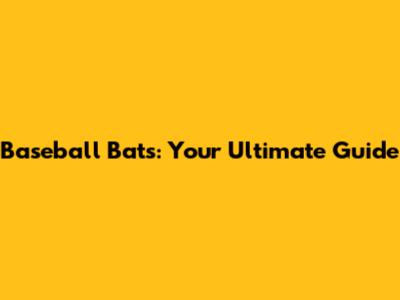 Baseball Bats: Your Ultimate Guide