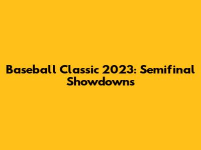 Baseball Classic 2023: Semifinal Showdowns