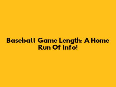Baseball Game Length: A Home Run Of Info!