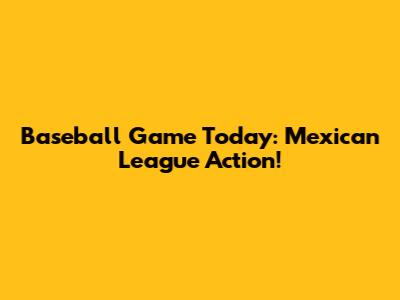 Baseball Game Today: Mexican League Action!