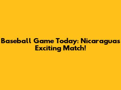 Baseball Game Today: Nicaragua's Exciting Match!