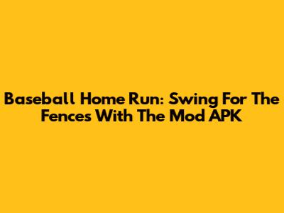 Baseball Home Run: Swing For The Fences With The Mod APK