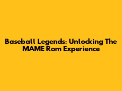Baseball Legends: Unlocking The MAME Rom Experience