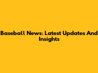 Baseball News: Latest Updates And Insights