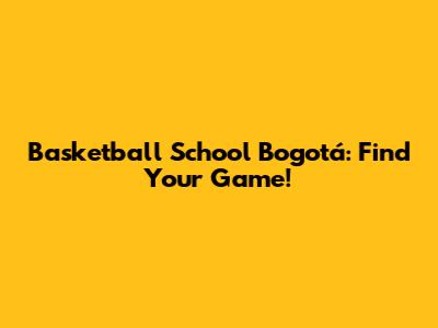 Basketball School Bogotá: Find Your Game!