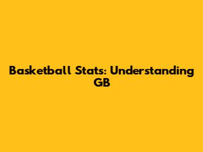 Basketball Stats: Understanding GB
