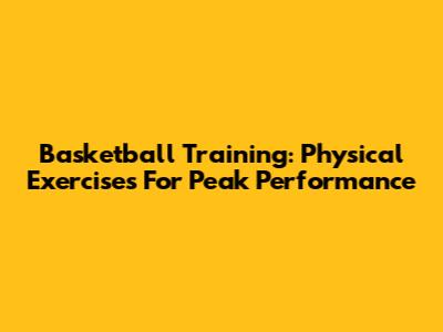 Basketball Training: Physical Exercises For Peak Performance