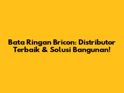Bata Ringan Bricon: Distributor Terbaik & Solusi Bangunan!
