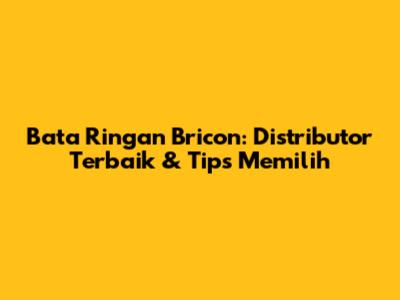 Bata Ringan Bricon: Distributor Terbaik & Tips Memilih