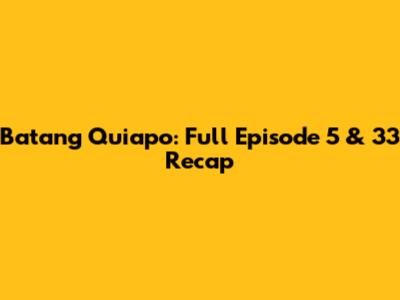 Batang Quiapo: Full Episode 5 & 33 Recap