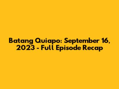 Batang Quiapo: September 16, 2023 - Full Episode Recap