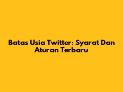 Batas Usia Twitter: Syarat Dan Aturan Terbaru