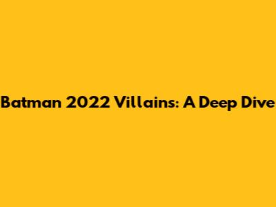 Batman 2022 Villains: A Deep Dive