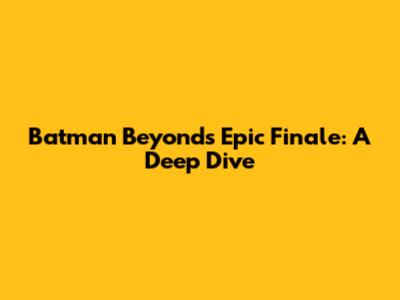 Batman Beyond's Epic Finale: A Deep Dive