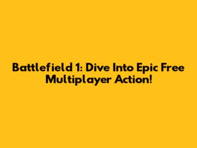 Battlefield 1: Dive Into Epic Free Multiplayer Action!