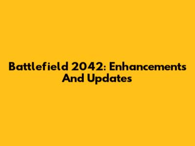 Battlefield 2042: Enhancements And Updates