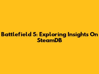 Battlefield 5: Exploring Insights On SteamDB