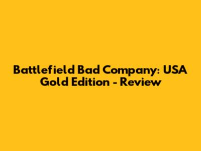 Battlefield Bad Company: USA Gold Edition - Review