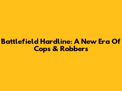 Battlefield Hardline: A New Era Of Cops & Robbers