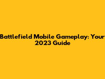 Battlefield Mobile Gameplay: Your 2023 Guide