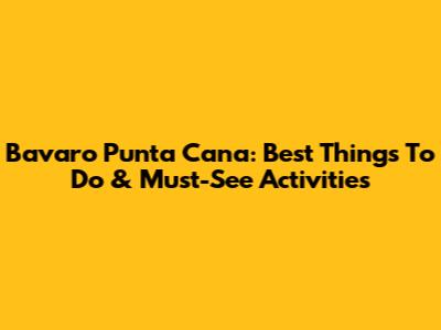 Bavaro Punta Cana: Best Things To Do & Must-See Activities