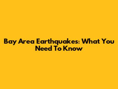 Bay Area Earthquakes: What You Need To Know