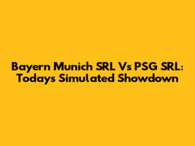Bayern Munich SRL Vs PSG SRL: Today's Simulated Showdown
