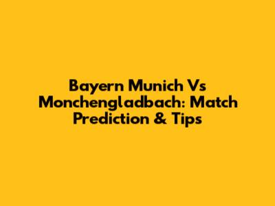 Bayern Munich Vs Monchengladbach: Match Prediction & Tips