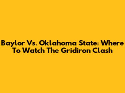Baylor Vs. Oklahoma State: Where To Watch The Gridiron Clash