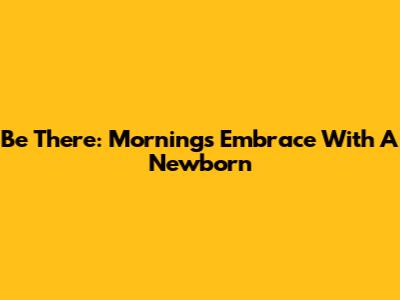 Be There: Morning's Embrace With A Newborn