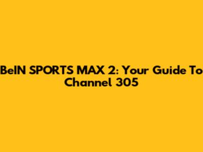 BeIN SPORTS MAX 2: Your Guide To Channel 305