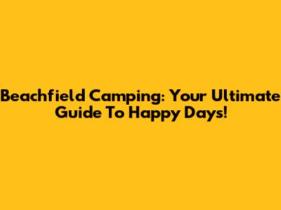 Beachfield Camping: Your Ultimate Guide To Happy Days!
