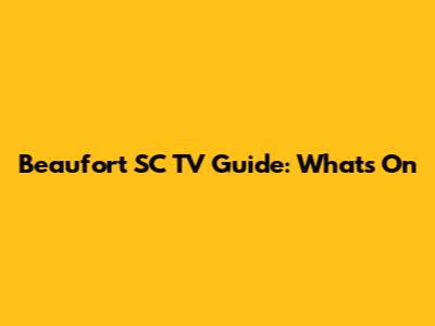 Beaufort SC TV Guide: What's On