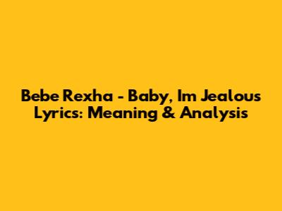 Bebe Rexha - Baby, I'm Jealous Lyrics: Meaning & Analysis