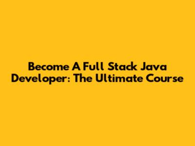 Become A Full Stack Java Developer: The Ultimate Course