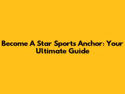 Become A Star Sports Anchor: Your Ultimate Guide
