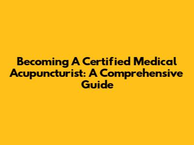Becoming A Certified Medical Acupuncturist: A Comprehensive Guide