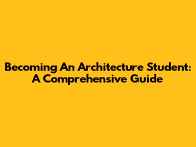 Becoming An Architecture Student: A Comprehensive Guide