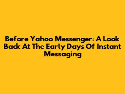 Before Yahoo Messenger: A Look Back At The Early Days Of Instant Messaging