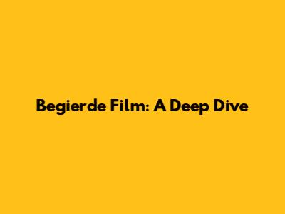 Begierde Film: A Deep Dive