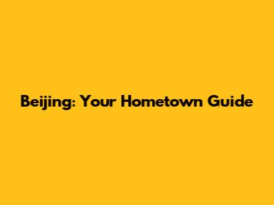 Beijing: Your Hometown Guide