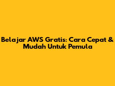 Belajar AWS Gratis: Cara Cepat & Mudah Untuk Pemula