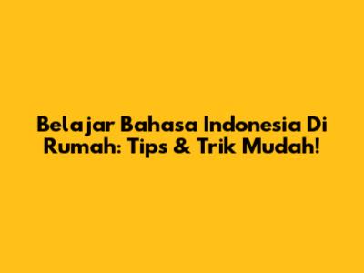 Belajar Bahasa Indonesia Di Rumah: Tips & Trik Mudah!