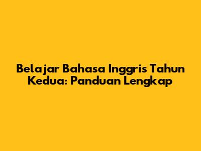 Belajar Bahasa Inggris Tahun Kedua: Panduan Lengkap