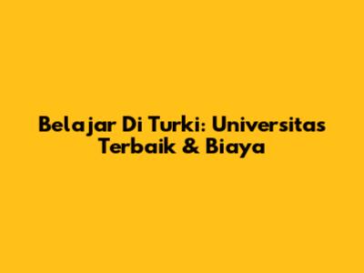 Belajar Di Turki: Universitas Terbaik & Biaya