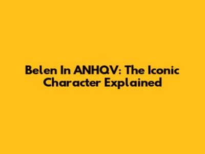 Belen In ANHQV: The Iconic Character Explained