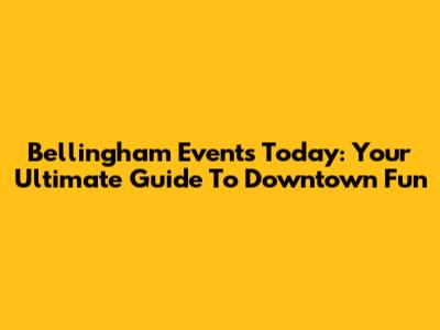 Bellingham Events Today: Your Ultimate Guide To Downtown Fun