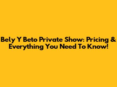 Bely Y Beto Private Show: Pricing & Everything You Need To Know!